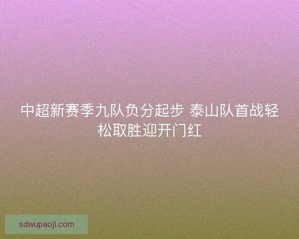 中超新赛季九队负分起步 泰山队首战轻松取胜迎开门红