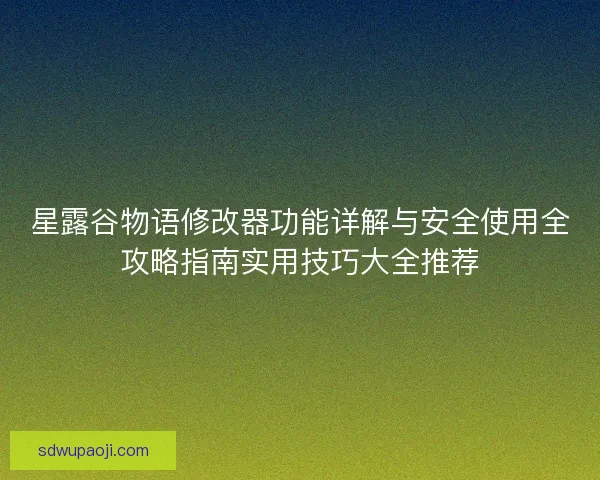 星露谷物语修改器功能详解与安全使用全攻略指南实用技巧大全推荐 星露谷物语修改器功能详解与安全使用全攻略指南实用技巧大全推荐