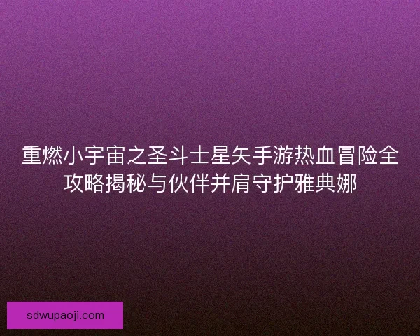 重燃小宇宙之圣斗士星矢手游热血冒险全攻略揭秘与伙伴并肩守护雅典娜 重燃小宇宙之圣斗士星矢手游热血冒险全攻略揭秘与伙伴并肩守护雅典娜