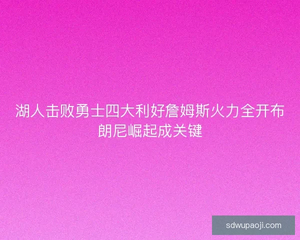湖人击败勇士四大利好詹姆斯火力全开布朗尼崛起成关键 湖人击败勇士四大利好詹姆斯火力全开布朗尼崛起成关键